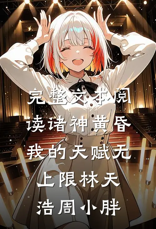 完整文本阅读诸神黄昏,我的天赋无上限林天浩周小胖