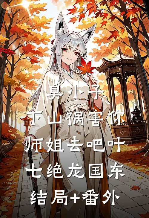 臭小子，下山祸害你师姐去吧叶七绝龙国东结局+番外