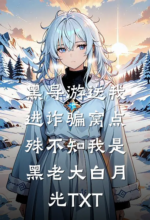 黑导游送我进诈骗窝点，殊不知我是黑老大白月光TXT