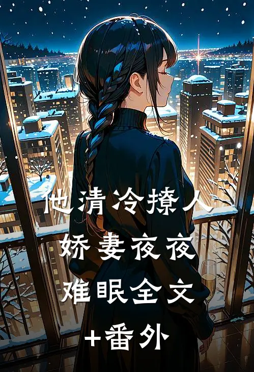 他清冷撩人，娇妻夜夜难眠全文+番外