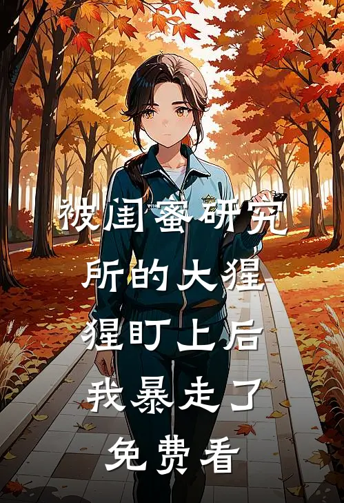 被闺蜜研究所的大猩猩盯上后，我暴走了免费看