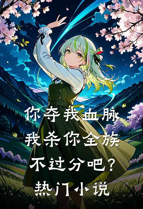 你夺我血脉，我杀你全族不过分吧？热门小说