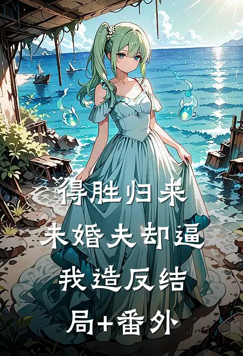 得胜归来，未婚夫却逼我造反结局+番外