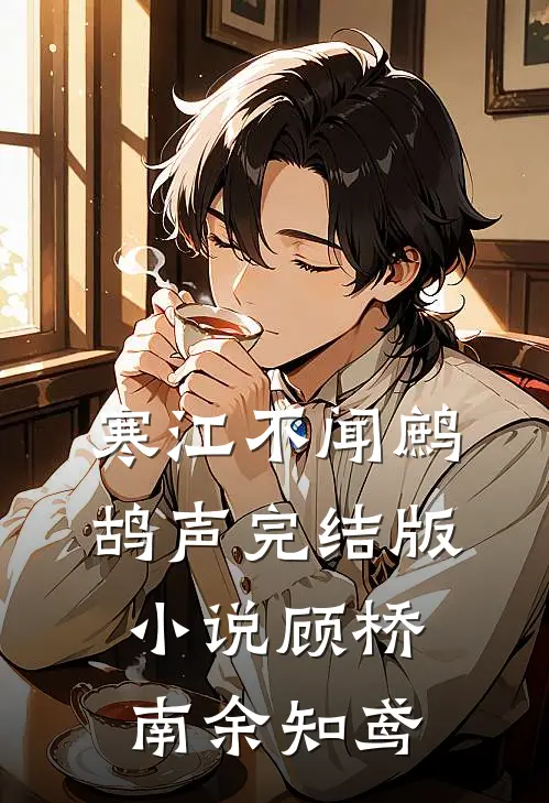 寒江不闻鹧鸪声完结版小说顾桥南余知鸢