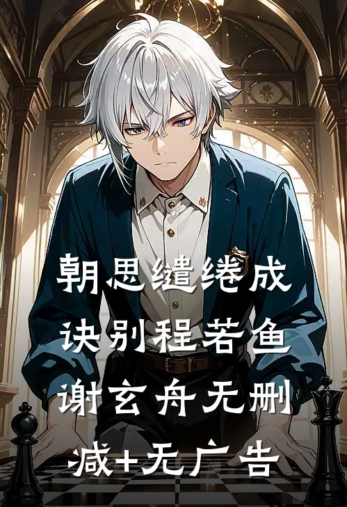朝思缱绻成诀别程若鱼谢玄舟无删减+无广告