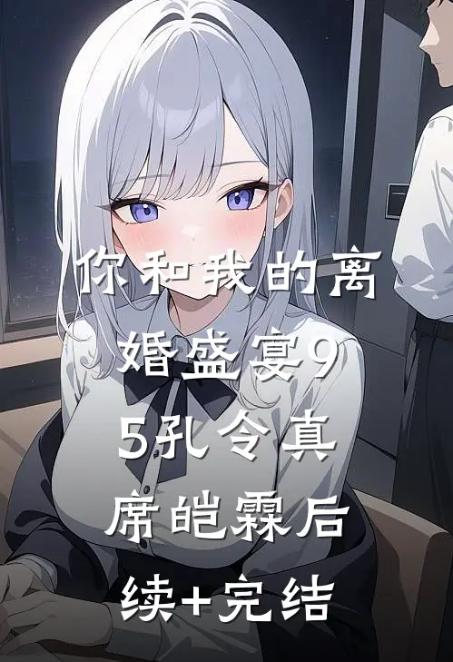 你和我的离婚盛宴-95孔令真席皑霖后续+完结