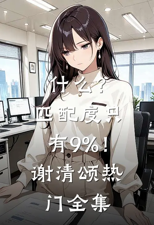 什么？匹配度只有9%！谢清颂热门 全集