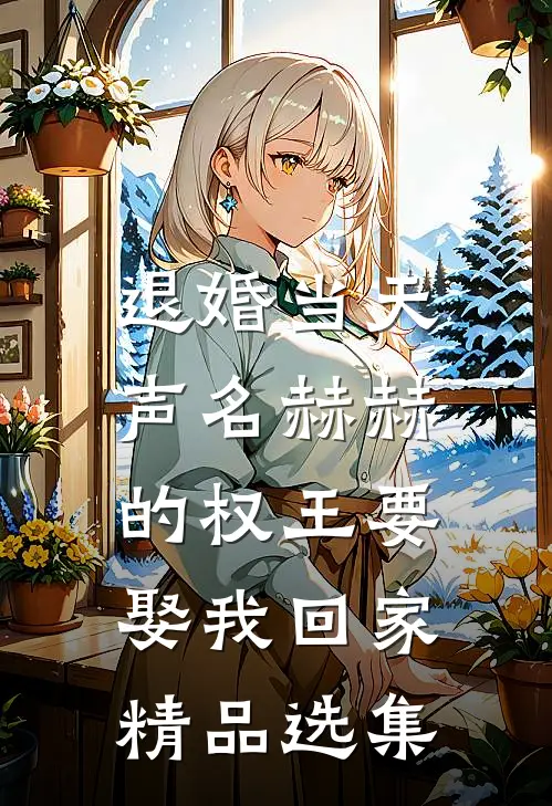 退婚当天，声名赫赫的权王要娶我回家精品选集