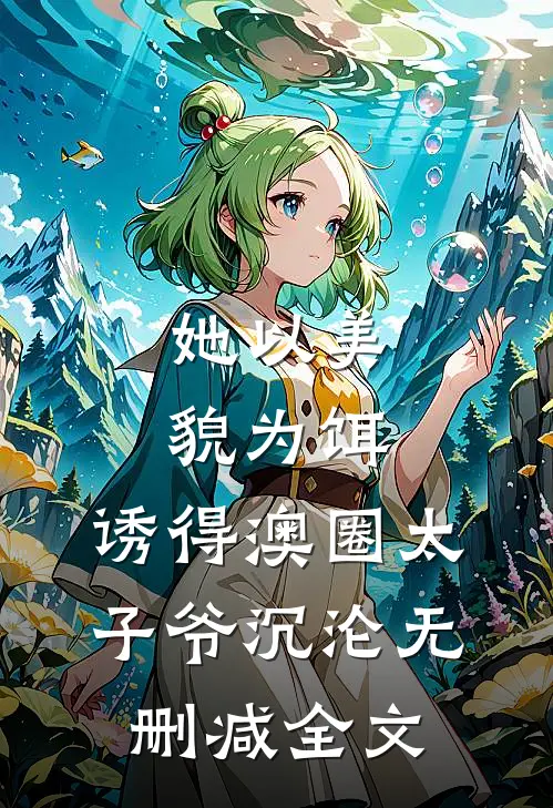 她以美貌为饵，诱得澳圈太子爷沉沦无删减全文