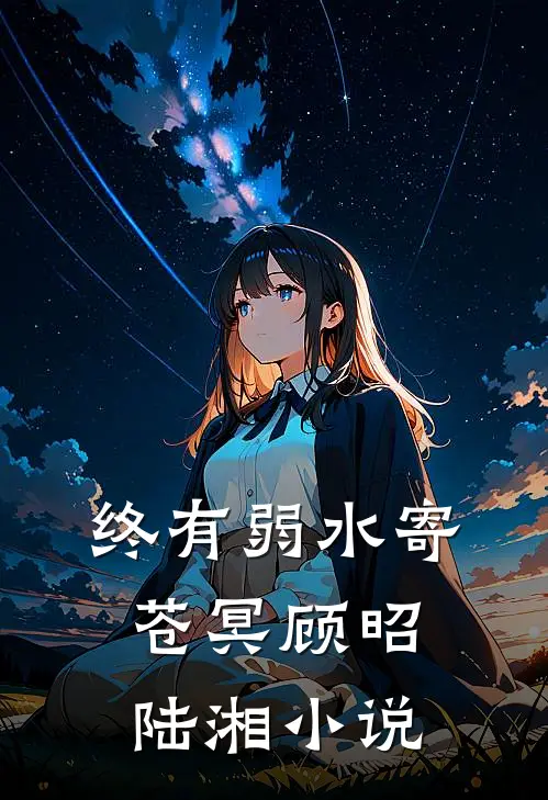 终有弱水寄苍冥顾昭陆湘小说