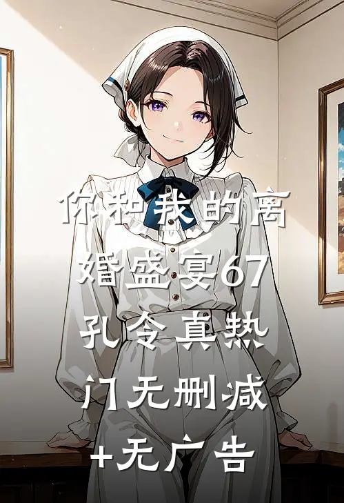 你和我的离婚盛宴-67孔令真热门无删减+无广告