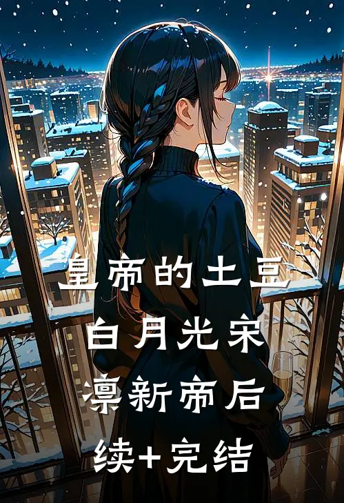 皇帝的土豆白月光宋凛新帝后续+完结