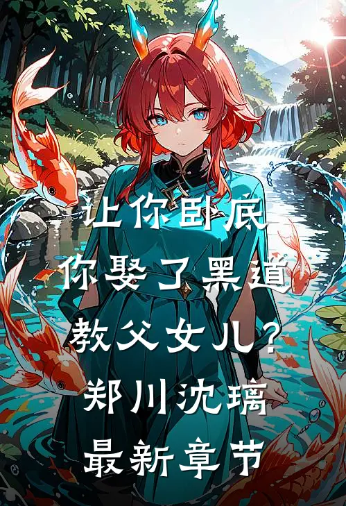 让你卧底，你娶了黑道教父女儿？郑川沈璃最新章节
