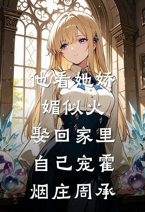 他看她娇媚似火，娶回家里自己宠霍烟庄周承