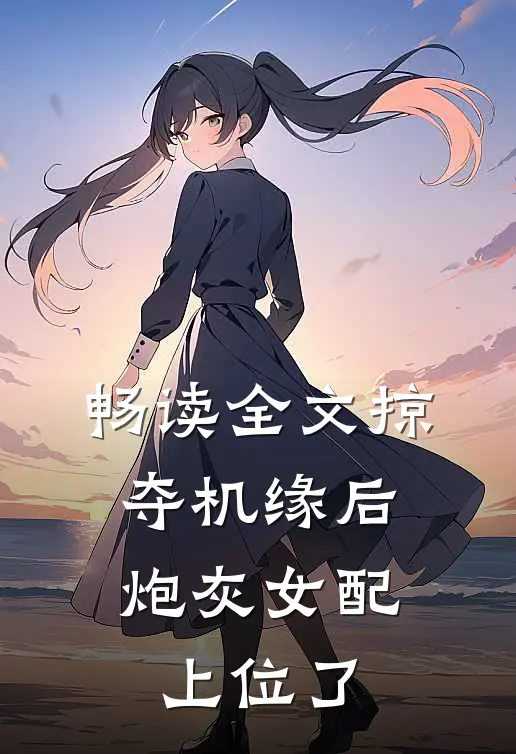 畅读全文掠夺机缘后，炮灰女配上位了