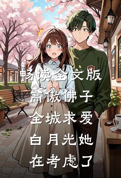 畅读全文版高傲佛子全城求爱，白月光她在考虑了
