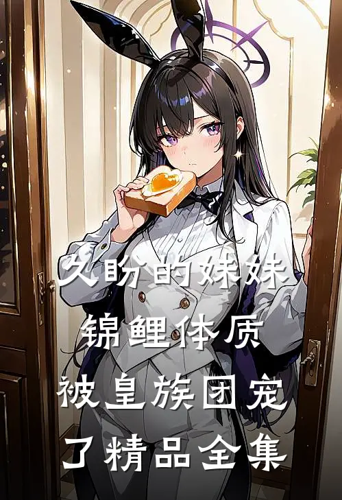 久盼的妹妹锦鲤体质，被皇族团宠了精品全集