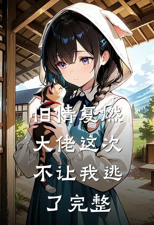 旧情复燃，大佬这次不让我逃了完整