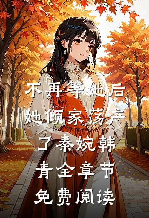 不再等她后，她倾家荡产了秦婉韩青全章节免费阅读
