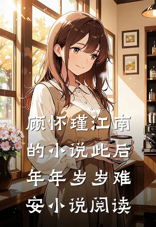 顾怀瑾江南的小说此后年年岁岁难安小说阅读