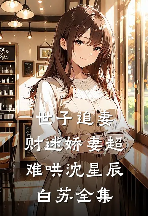 世子追妻：财迷娇妻超难哄沈星辰白苏全集