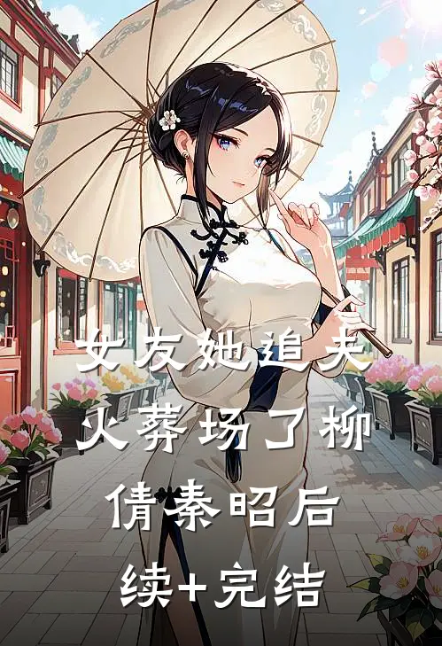 女友她追夫火葬场了柳倩秦昭后续+完结