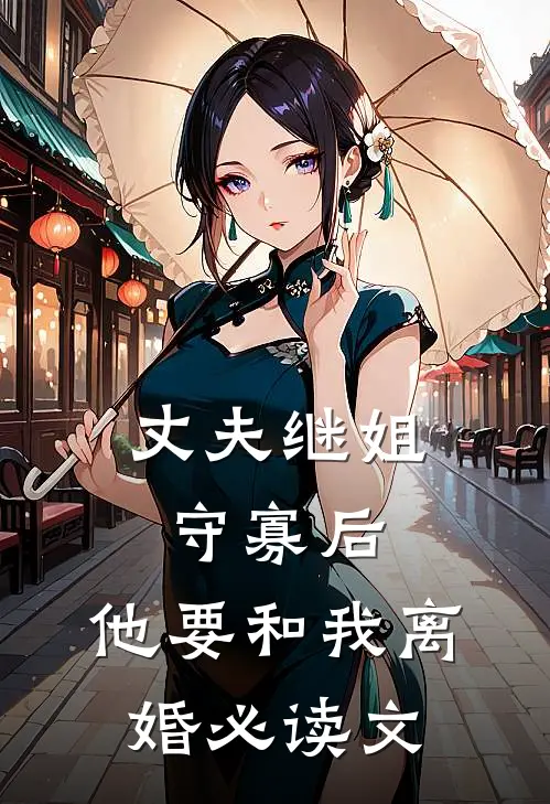 丈夫继姐守寡后，他要和我离婚必读文