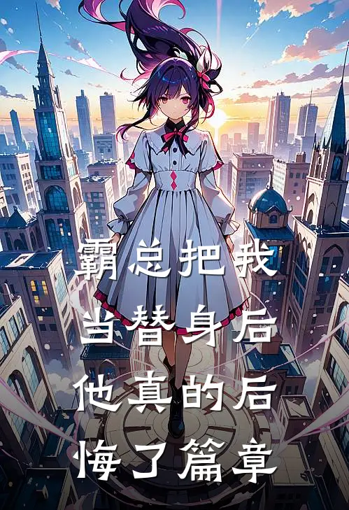 霸总把我当替身后，他真的后悔了篇章