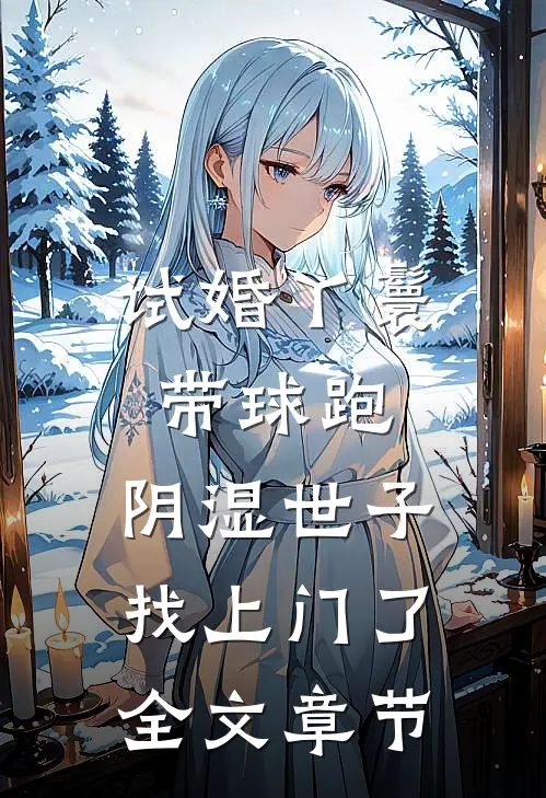 试婚丫鬟带球跑，阴湿世子找上门了全文章节