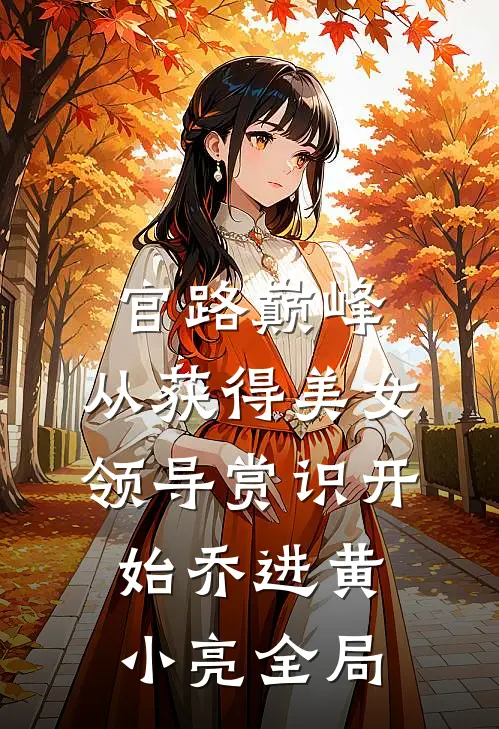 官路巅峰：从获得美女领导赏识开始乔进黄小亮全局