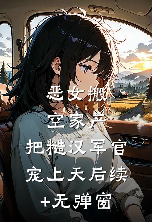 恶女搬空家产，把糙汉军官宠上天后续+无弹窗