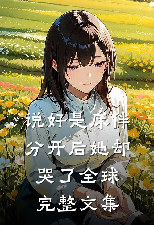 说好是床伴，分开后她却哭了全球完整文集