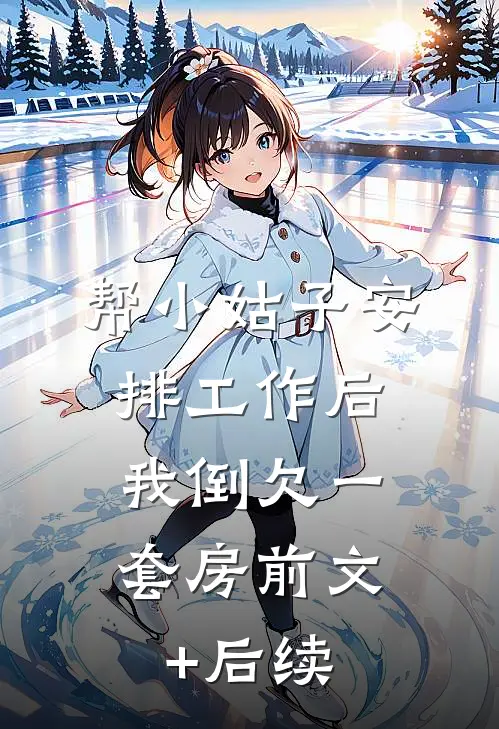 帮小姑子安排工作后，我倒欠一套房前文+后续