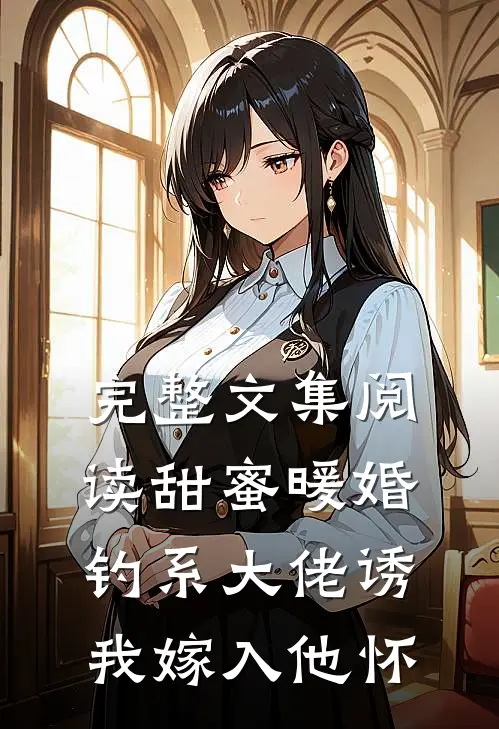 完整文集阅读甜蜜暖婚：钓系大佬诱我嫁入他怀
