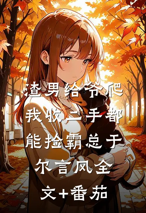 渣男给爷爬，我收二手都能捡霸总于尔言风全文+番茄