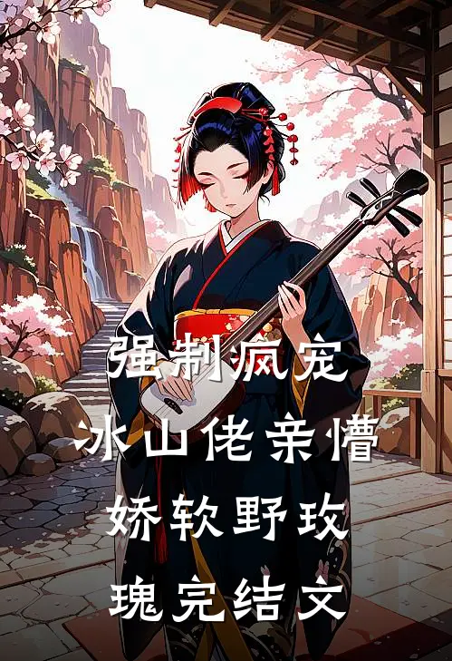 强制疯宠，冰山佬亲懵娇软野玫瑰完结文