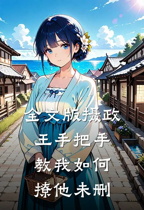 全文版摄政王手把手教我如何撩他未删