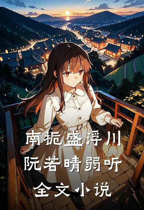 南栀盛浮川阮若晴弱听全文小说